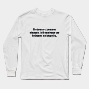 The two most common elements in the universe are hydrogen and stupidity Long Sleeve T-Shirt